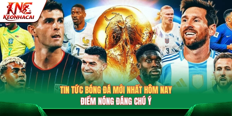 Tin Tức Bóng Đá Mới Nhất Hôm Nay: Các Điểm Nóng Đáng Chú Ý