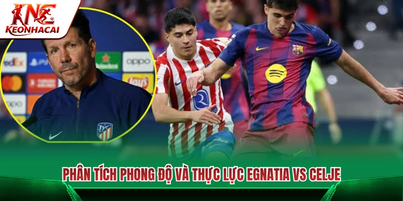Đánh giá phong độ và tương quan sức mạnh Egnatia vs Celje 