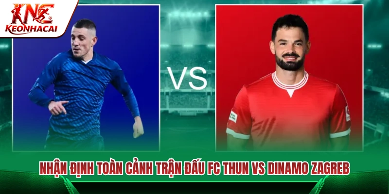 Đánh giá cục diện cuộc đối đầu giữa FC Thun vs Dinamo Zagreb