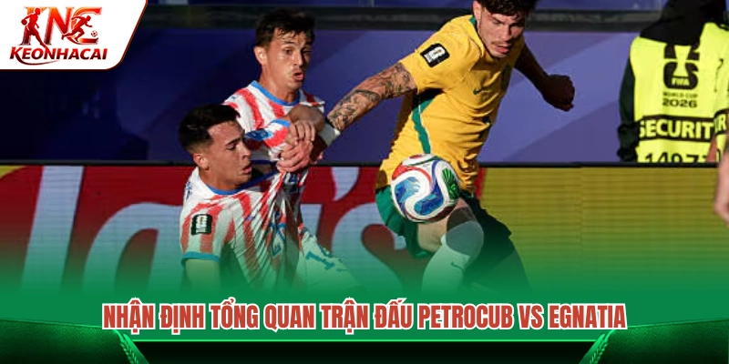 Đánh giá toàn cảnh màn so tài giữa Petrocub vs Egnatia 