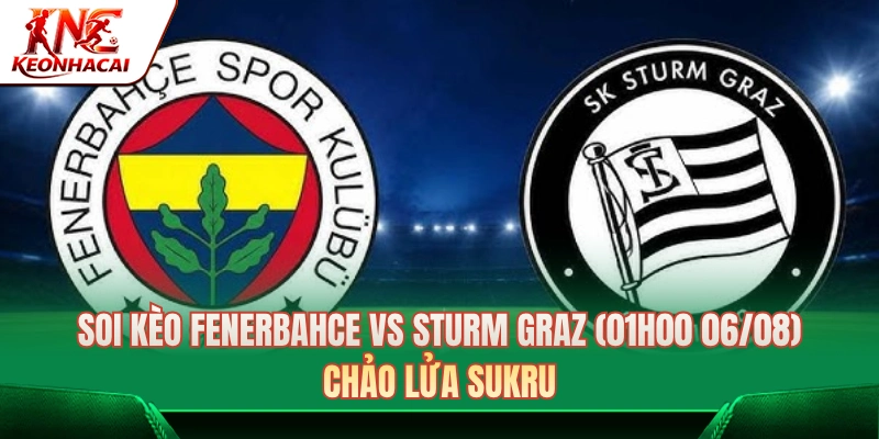 Soi Kèo Fenerbahce Vs Sturm Graz (01h00 Ngày 06/08) Chi Tiết 