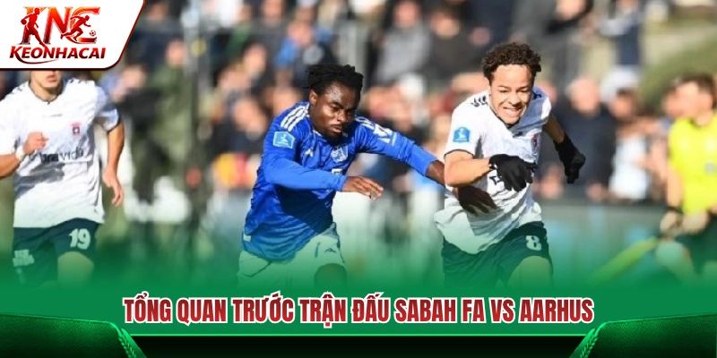 Nhận định tổng quan cuộc đối đầu giữa Sabah FA Vs Aarhus 